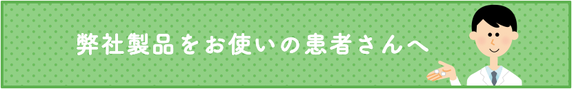 弊社製品をお使いの患者さんへ